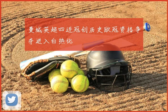 曼城英超四连冠创历史欧冠资格争夺进入白热化