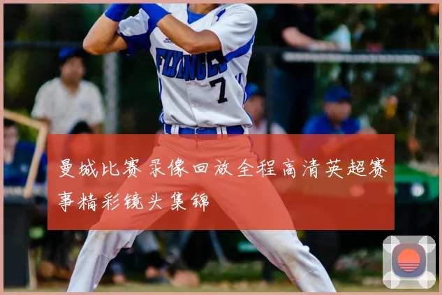 曼城比赛录像回放全程高清英超赛事精彩镜头集锦