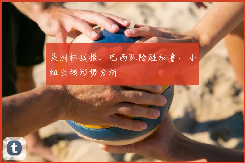 美洲杯战报：巴西队险胜秘鲁，小组出线形势分析