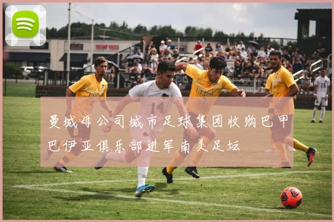 曼城母公司城市足球集团收购巴甲巴伊亚俱乐部进军南美足坛