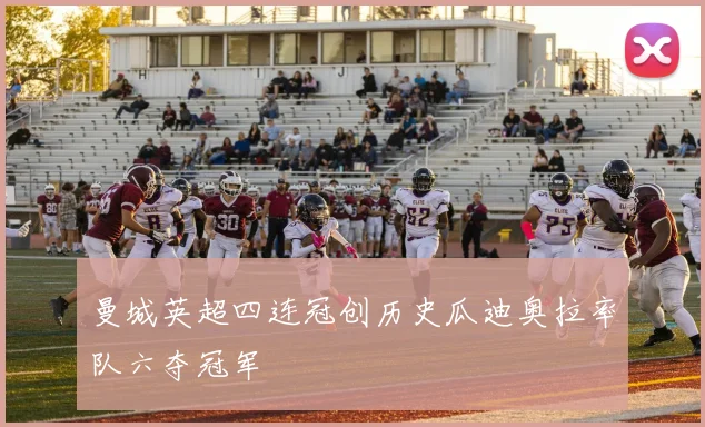 曼城英超四连冠创历史瓜迪奥拉率队六夺冠军