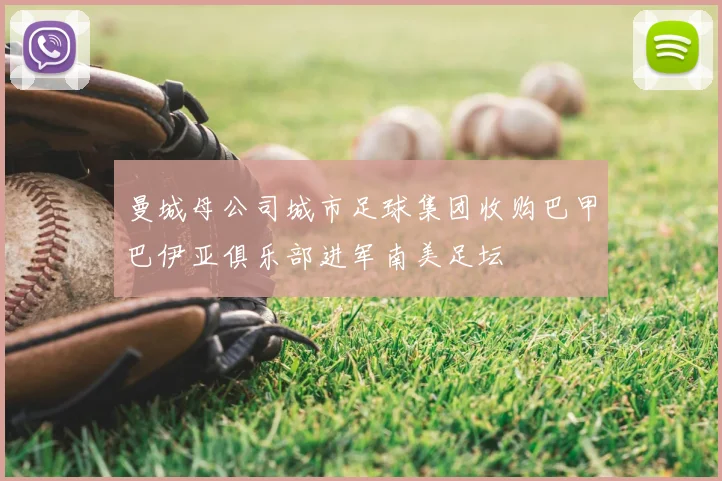 曼城母公司城市足球集团收购巴甲巴伊亚俱乐部进军南美足坛