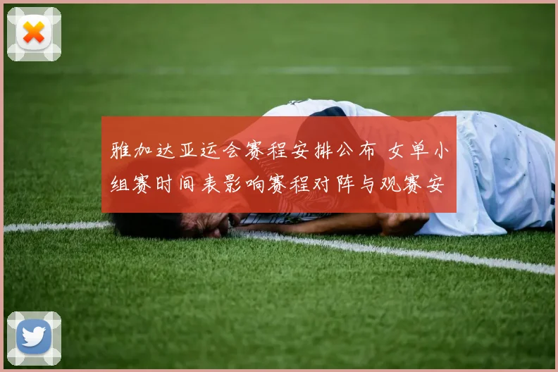 雅加达亚运会赛程安排公布 女单小组赛时间表影响赛程对阵与观赛安排