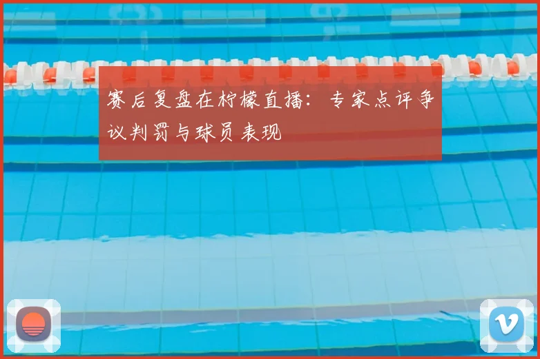 赛后复盘在柠檬直播：专家点评争议判罚与球员表现