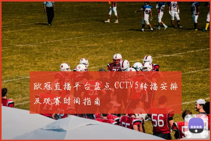 欧冠直播平台盘点 CCTV5转播安排及观赛时间指南